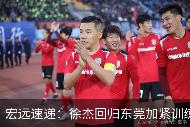 宏远速递：徐杰回归东莞加紧训练，徐昕渴望归队，周鹏力挺团队