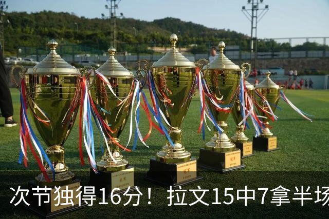次节独得16分！拉文15中7拿半场最高20分 罚球4中4